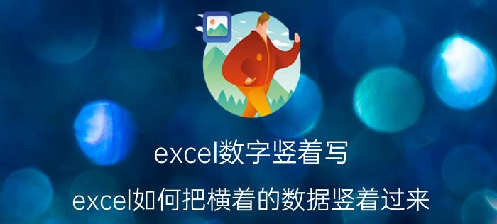 excel数字竖着写 excel如何把横着的数据竖着过来？